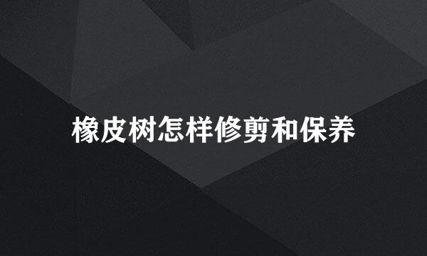 橡皮树怎样修剪和保养