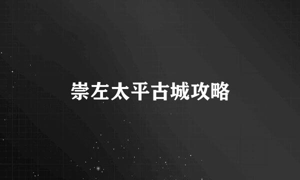 崇左太平古城攻略
