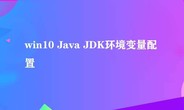 win10 Java JDK环境变量配置