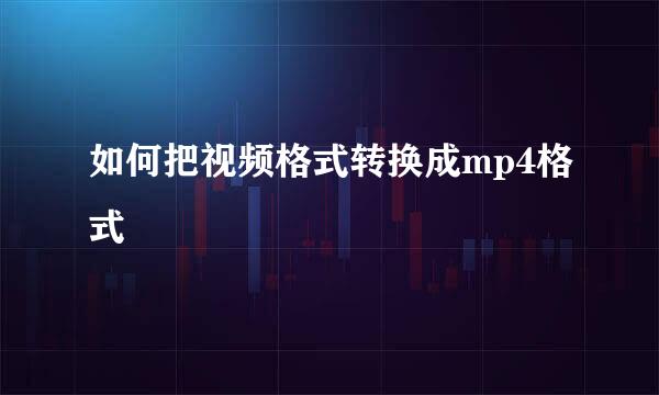 如何把视频格式转换成mp4格式