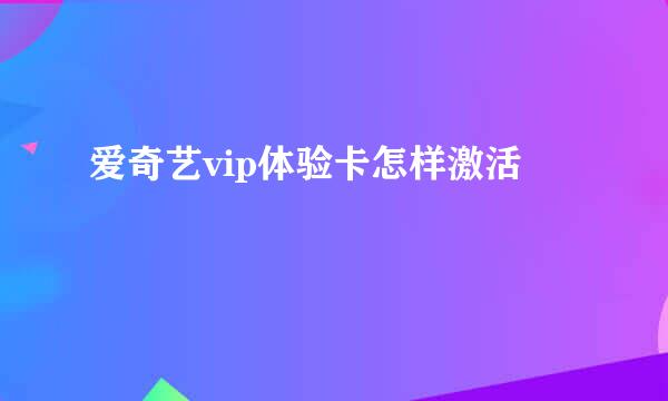 爱奇艺vip体验卡怎样激活