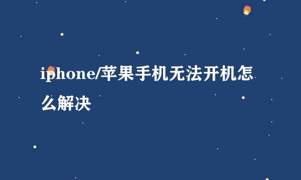 iphone/苹果手机无法开机怎么解决