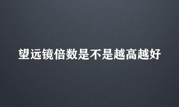 望远镜倍数是不是越高越好