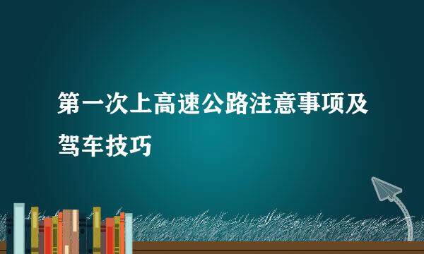 第一次上高速公路注意事项及驾车技巧