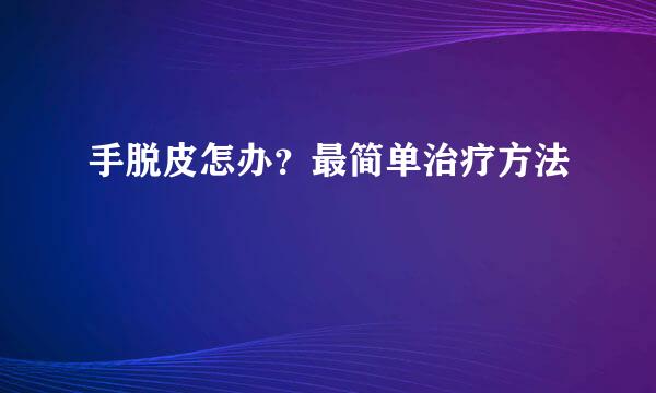 手脱皮怎办？最简单治疗方法