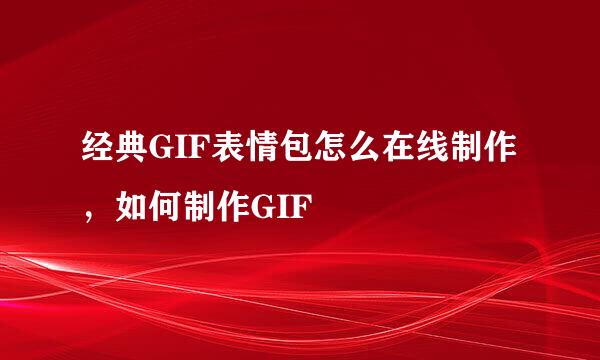 经典GIF表情包怎么在线制作，如何制作GIF