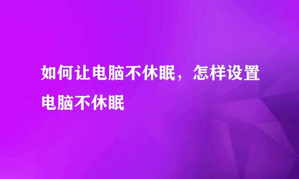 如何让电脑不休眠，怎样设置电脑不休眠