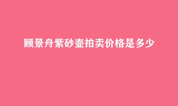 顾景舟紫砂壶拍卖价格是多少
