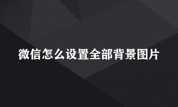 微信怎么设置全部背景图片