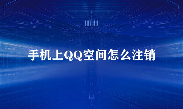 手机上QQ空间怎么注销