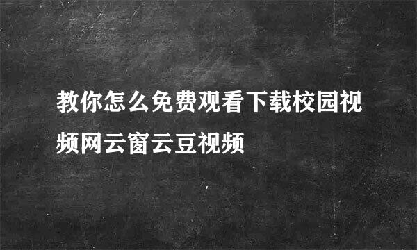 教你怎么免费观看下载校园视频网云窗云豆视频
