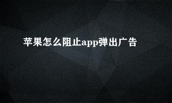 苹果怎么阻止app弹出广告