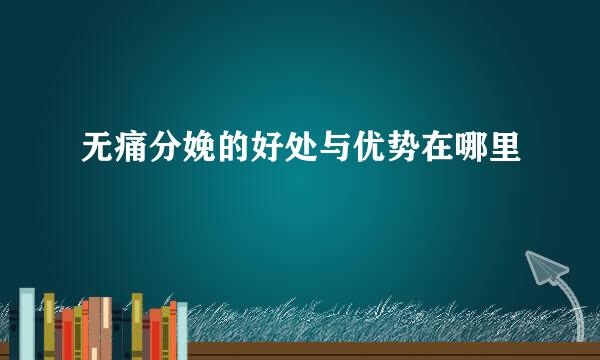 无痛分娩的好处与优势在哪里