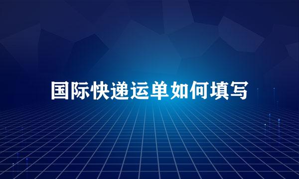 国际快递运单如何填写