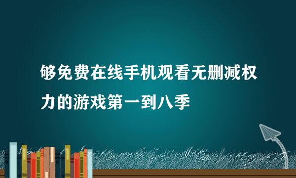 够免费在线手机观看无删减权力的游戏第一到八季