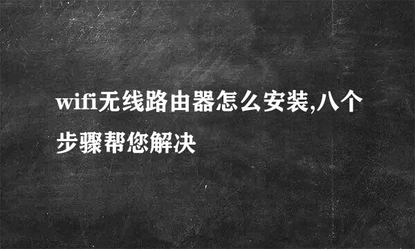 wifi无线路由器怎么安装,八个步骤帮您解决