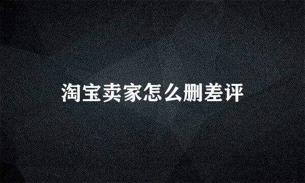 淘宝卖家怎么删差评