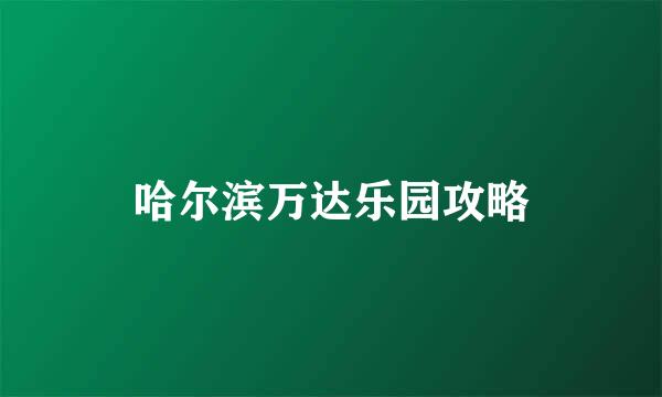 哈尔滨万达乐园攻略