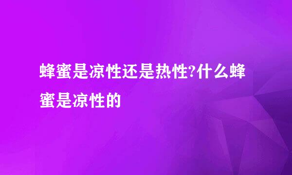 蜂蜜是凉性还是热性?什么蜂蜜是凉性的