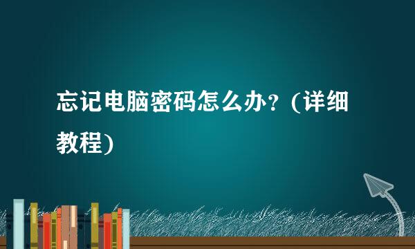 忘记电脑密码怎么办？(详细教程)