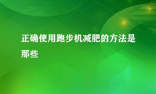 正确使用跑步机减肥的方法是那些