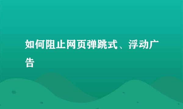 如何阻止网页弹跳式、浮动广告
