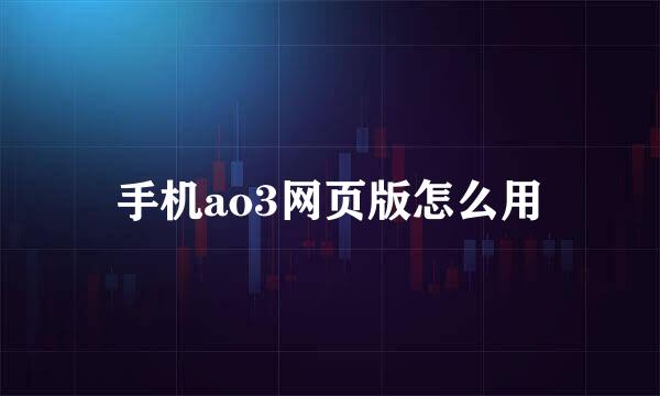 手机ao3网页版怎么用