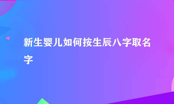 新生婴儿如何按生辰八字取名字