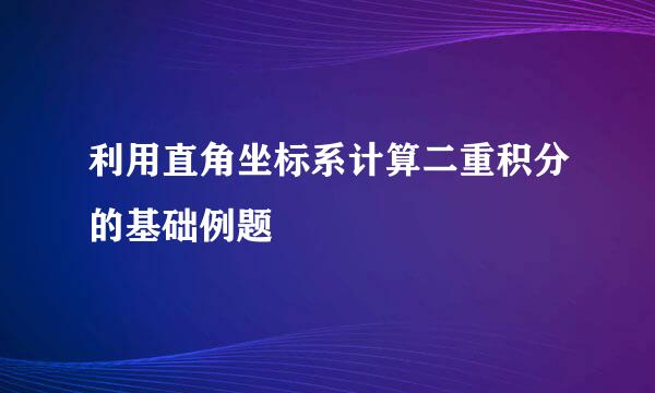利用直角坐标系计算二重积分的基础例题