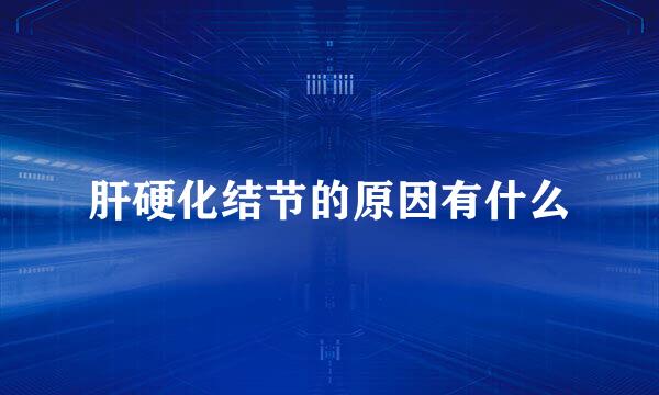 肝硬化结节的原因有什么