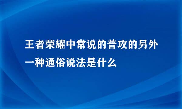 王者荣耀中常说的普攻的另外一种通俗说法是什么