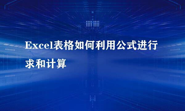 Excel表格如何利用公式进行求和计算