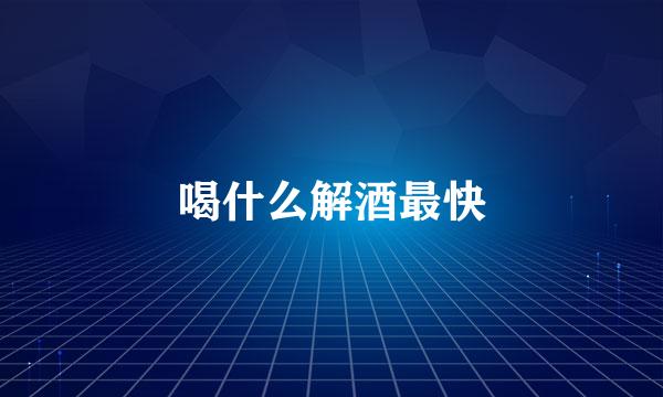 喝什么解酒最快