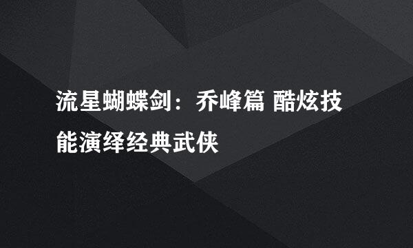 流星蝴蝶剑：乔峰篇 酷炫技能演绎经典武侠
