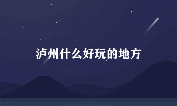 泸州什么好玩的地方