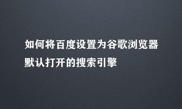 如何将百度设置为谷歌浏览器默认打开的搜索引擎