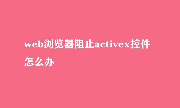 web浏览器阻止activex控件怎么办