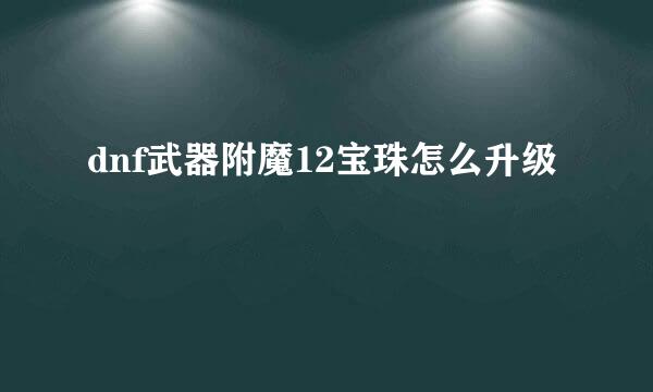 dnf武器附魔12宝珠怎么升级