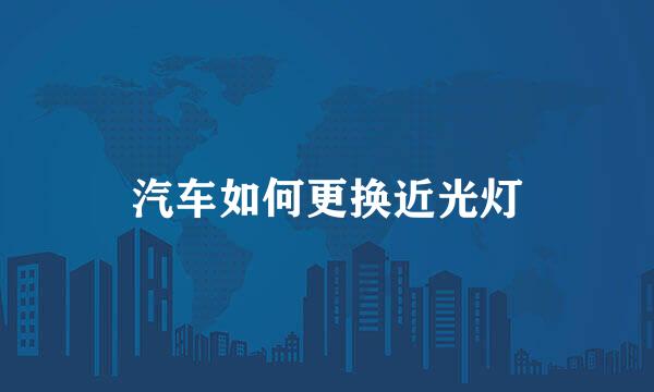 汽车如何更换近光灯