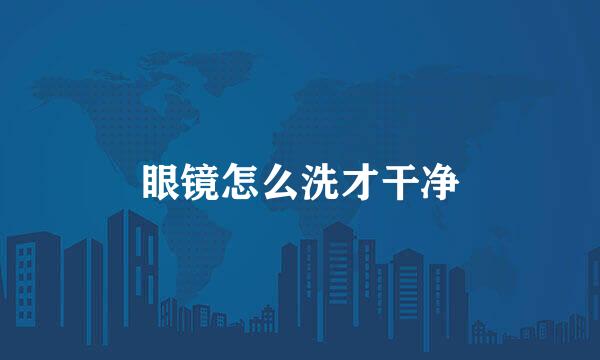 眼镜怎么洗才干净