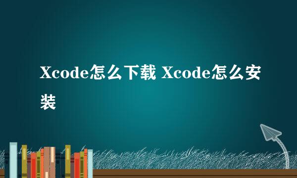 Xcode怎么下载 Xcode怎么安装
