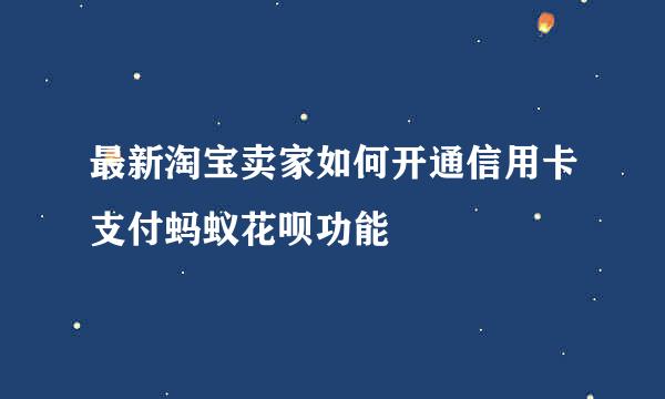 最新淘宝卖家如何开通信用卡支付蚂蚁花呗功能