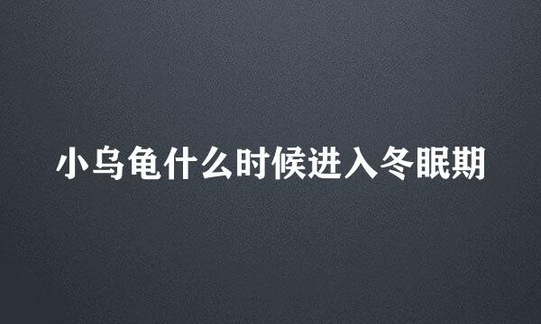 小乌龟什么时候进入冬眠期