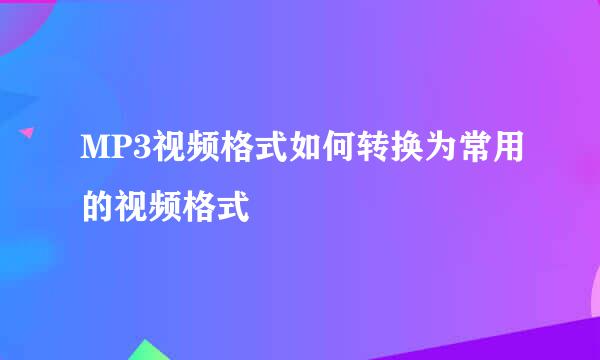 MP3视频格式如何转换为常用的视频格式