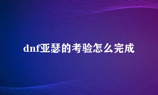 dnf亚瑟的考验怎么完成