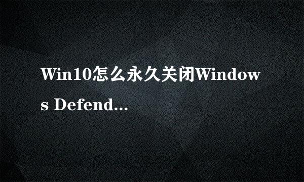Win10怎么永久关闭Windows Defender 实时保护