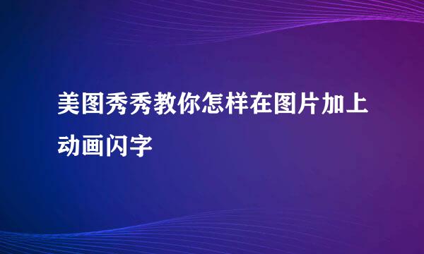 美图秀秀教你怎样在图片加上动画闪字
