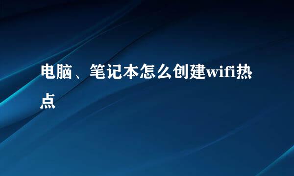 电脑、笔记本怎么创建wifi热点