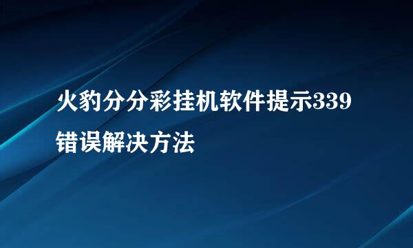 火豹分分彩挂机软件提示339错误解决方法