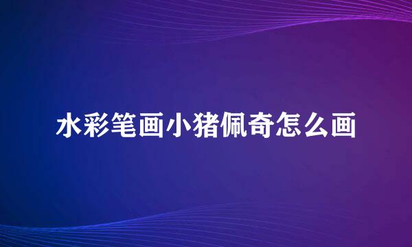 水彩笔画小猪佩奇怎么画